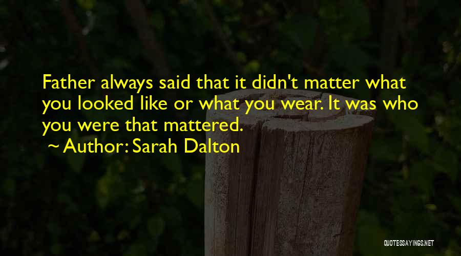 Sarah Dalton Quotes: Father Always Said That It Didn't Matter What You Looked Like Or What You Wear. It Was Who You Were