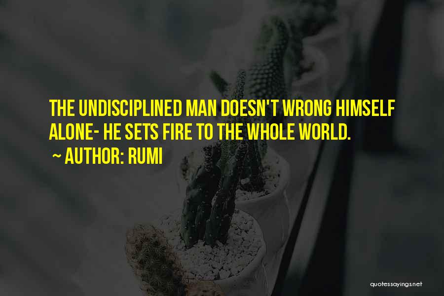 Rumi Quotes: The Undisciplined Man Doesn't Wrong Himself Alone- He Sets Fire To The Whole World.