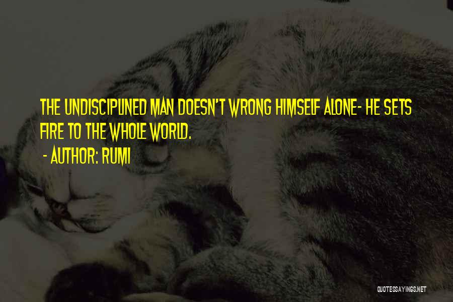 Rumi Quotes: The Undisciplined Man Doesn't Wrong Himself Alone- He Sets Fire To The Whole World.