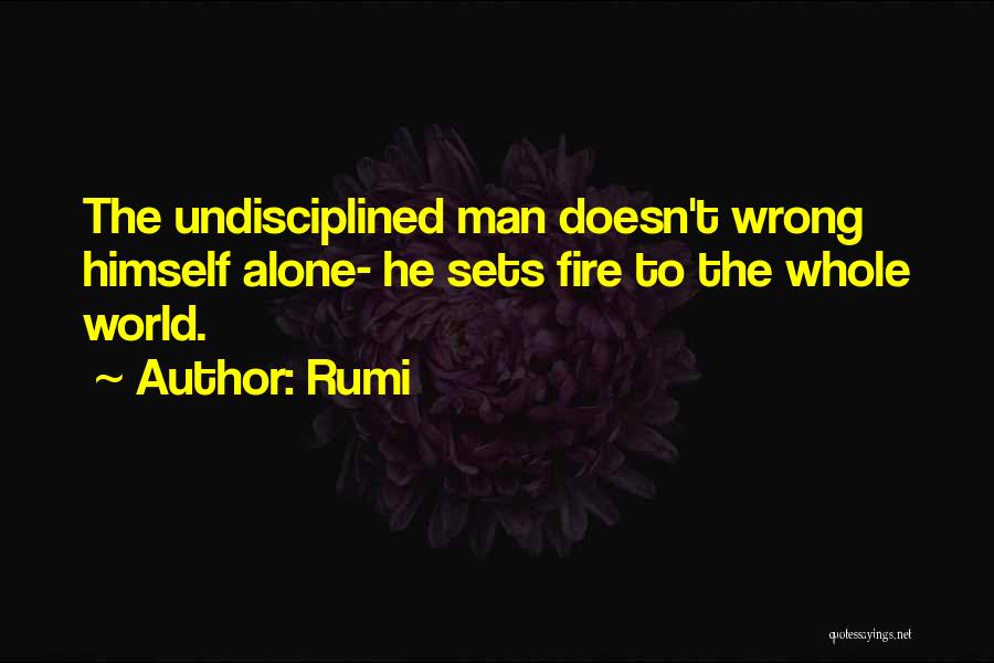 Rumi Quotes: The Undisciplined Man Doesn't Wrong Himself Alone- He Sets Fire To The Whole World.
