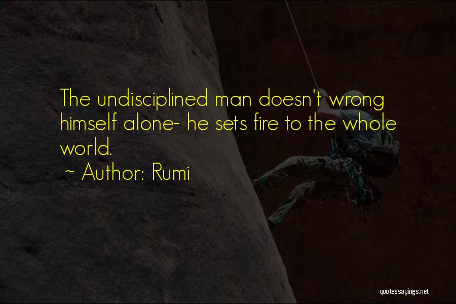 Rumi Quotes: The Undisciplined Man Doesn't Wrong Himself Alone- He Sets Fire To The Whole World.