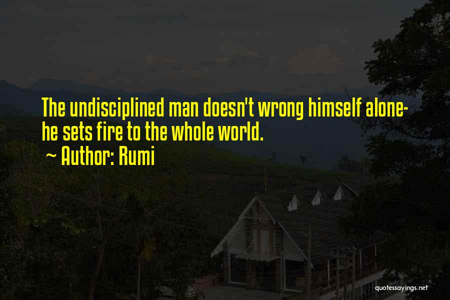 Rumi Quotes: The Undisciplined Man Doesn't Wrong Himself Alone- He Sets Fire To The Whole World.