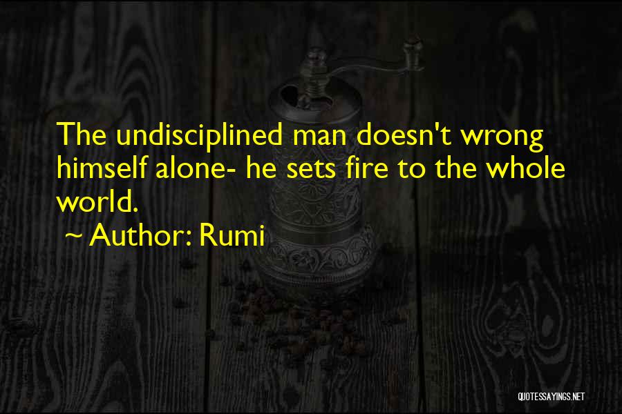 Rumi Quotes: The Undisciplined Man Doesn't Wrong Himself Alone- He Sets Fire To The Whole World.