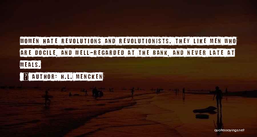 H.L. Mencken Quotes: Women Hate Revolutions And Revolutionists. They Like Men Who Are Docile, And Well-regarded At The Bank, And Never Late At