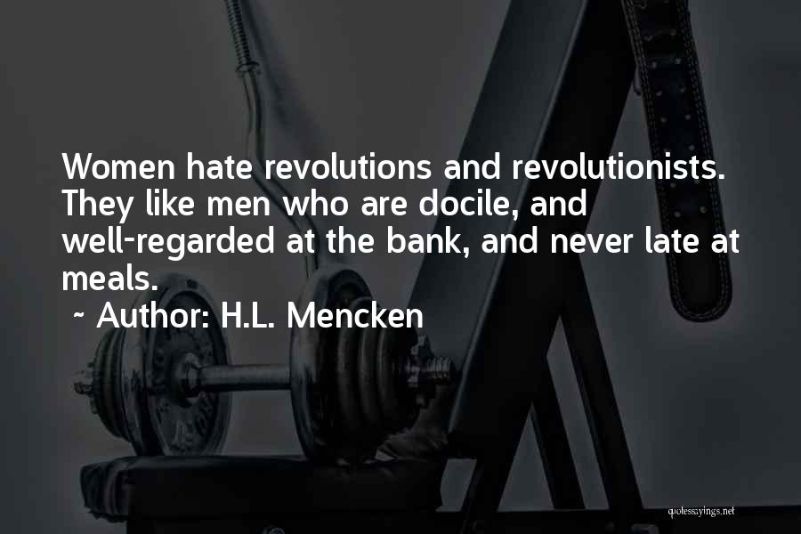 H.L. Mencken Quotes: Women Hate Revolutions And Revolutionists. They Like Men Who Are Docile, And Well-regarded At The Bank, And Never Late At