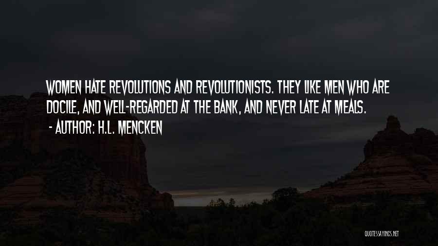 H.L. Mencken Quotes: Women Hate Revolutions And Revolutionists. They Like Men Who Are Docile, And Well-regarded At The Bank, And Never Late At