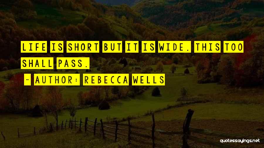 Rebecca Wells Quotes: Life Is Short But It Is Wide. This Too Shall Pass.