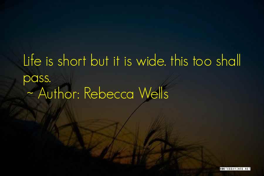 Rebecca Wells Quotes: Life Is Short But It Is Wide. This Too Shall Pass.