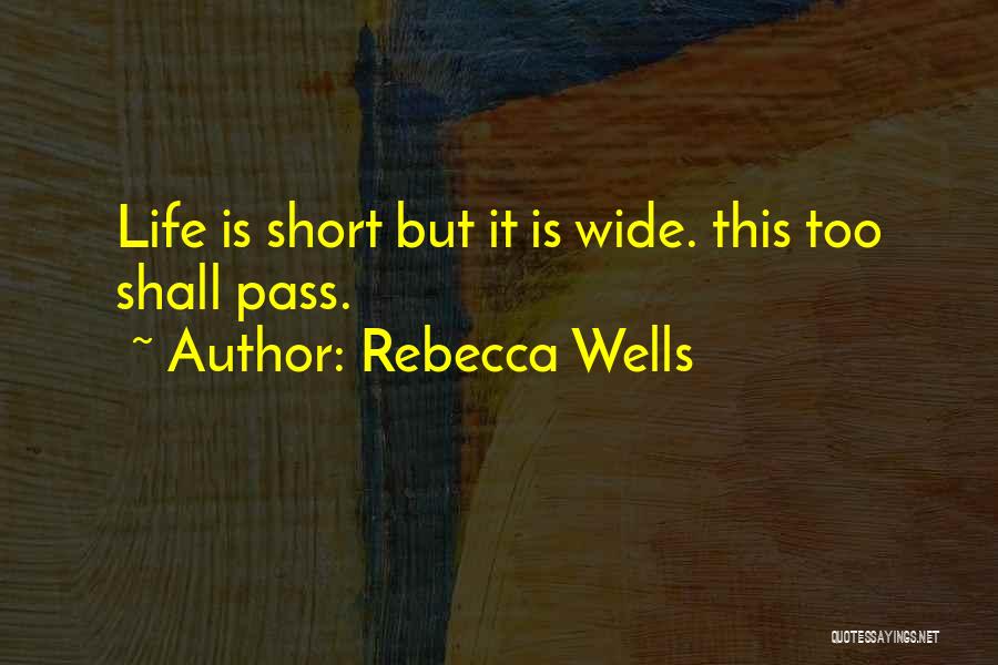 Rebecca Wells Quotes: Life Is Short But It Is Wide. This Too Shall Pass.