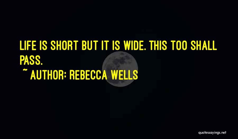 Rebecca Wells Quotes: Life Is Short But It Is Wide. This Too Shall Pass.