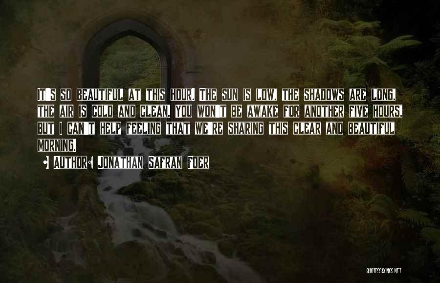 Jonathan Safran Foer Quotes: It's So Beautiful At This Hour. The Sun Is Low, The Shadows Are Long, The Air Is Cold And Clean.