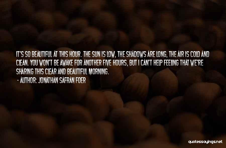 Jonathan Safran Foer Quotes: It's So Beautiful At This Hour. The Sun Is Low, The Shadows Are Long, The Air Is Cold And Clean.