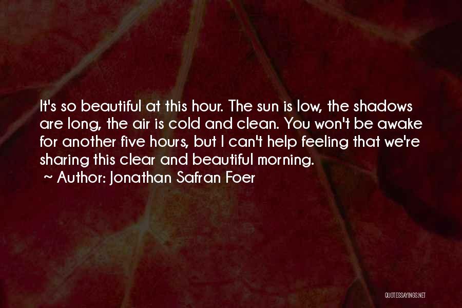 Jonathan Safran Foer Quotes: It's So Beautiful At This Hour. The Sun Is Low, The Shadows Are Long, The Air Is Cold And Clean.