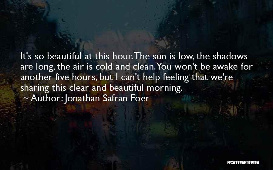 Jonathan Safran Foer Quotes: It's So Beautiful At This Hour. The Sun Is Low, The Shadows Are Long, The Air Is Cold And Clean.