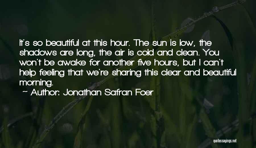 Jonathan Safran Foer Quotes: It's So Beautiful At This Hour. The Sun Is Low, The Shadows Are Long, The Air Is Cold And Clean.