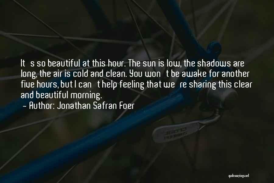 Jonathan Safran Foer Quotes: It's So Beautiful At This Hour. The Sun Is Low, The Shadows Are Long, The Air Is Cold And Clean.