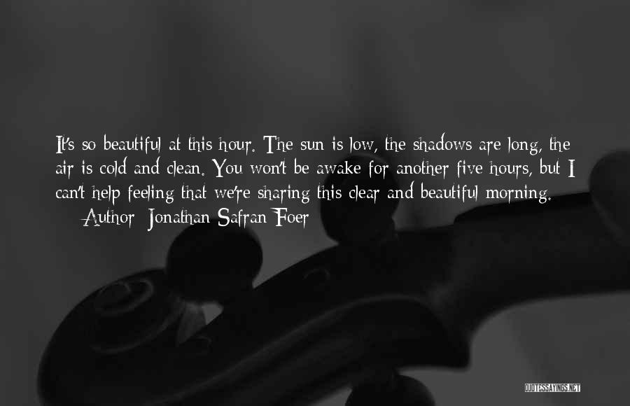 Jonathan Safran Foer Quotes: It's So Beautiful At This Hour. The Sun Is Low, The Shadows Are Long, The Air Is Cold And Clean.