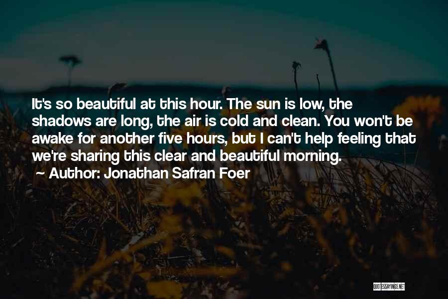 Jonathan Safran Foer Quotes: It's So Beautiful At This Hour. The Sun Is Low, The Shadows Are Long, The Air Is Cold And Clean.