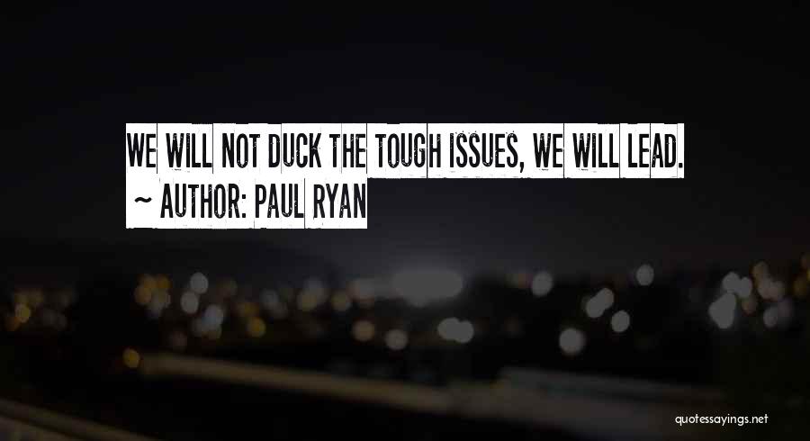 Paul Ryan Quotes: We Will Not Duck The Tough Issues, We Will Lead.