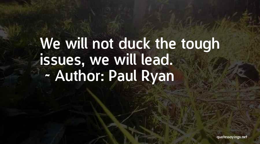Paul Ryan Quotes: We Will Not Duck The Tough Issues, We Will Lead.