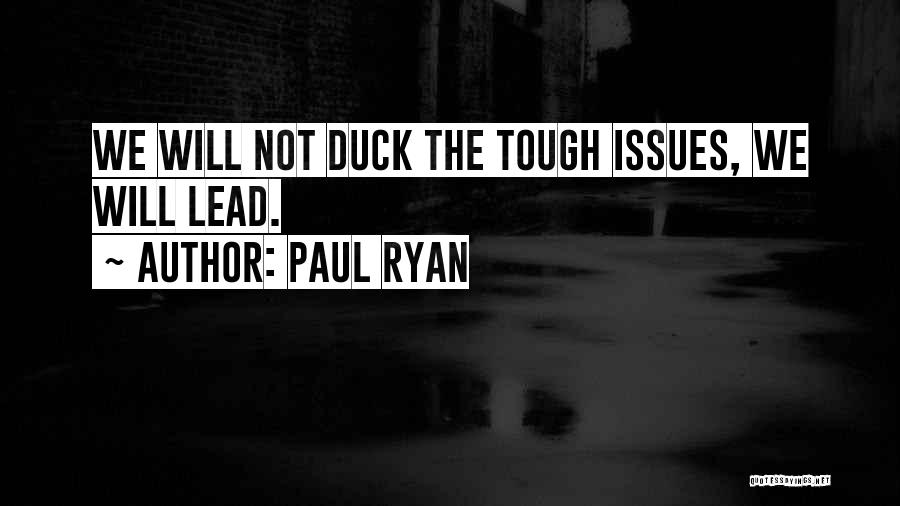 Paul Ryan Quotes: We Will Not Duck The Tough Issues, We Will Lead.