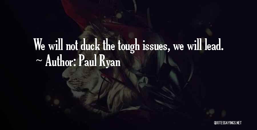 Paul Ryan Quotes: We Will Not Duck The Tough Issues, We Will Lead.