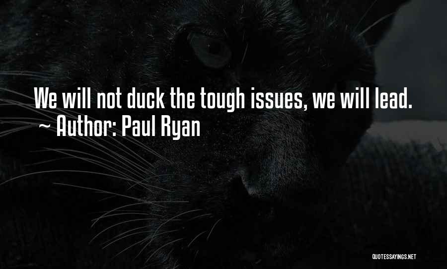 Paul Ryan Quotes: We Will Not Duck The Tough Issues, We Will Lead.