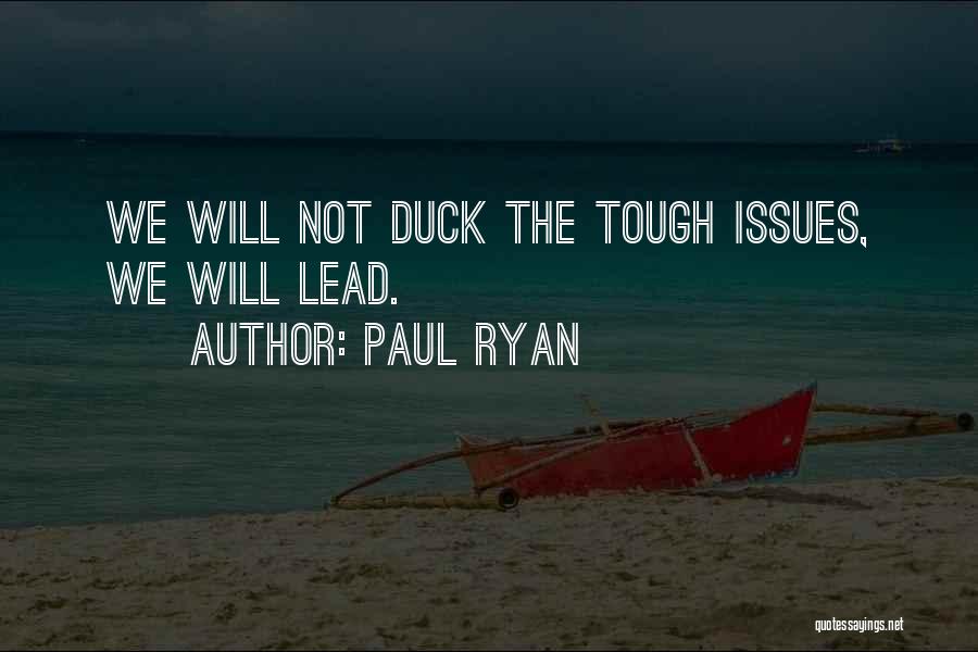 Paul Ryan Quotes: We Will Not Duck The Tough Issues, We Will Lead.