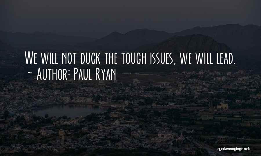 Paul Ryan Quotes: We Will Not Duck The Tough Issues, We Will Lead.