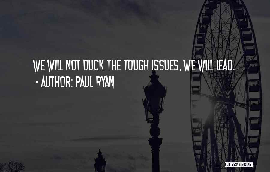 Paul Ryan Quotes: We Will Not Duck The Tough Issues, We Will Lead.