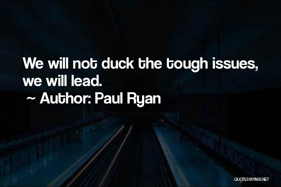 Paul Ryan Quotes: We Will Not Duck The Tough Issues, We Will Lead.
