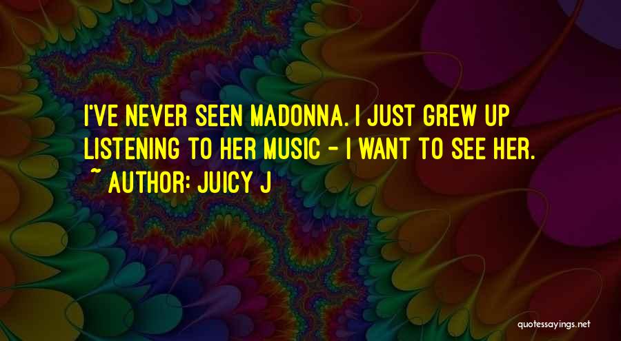 Juicy J Quotes: I've Never Seen Madonna. I Just Grew Up Listening To Her Music - I Want To See Her.