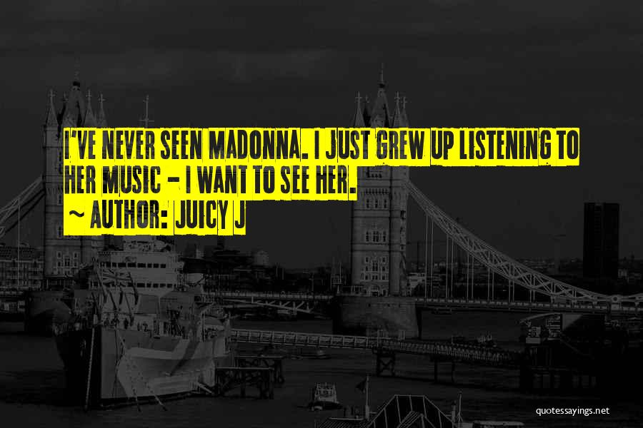 Juicy J Quotes: I've Never Seen Madonna. I Just Grew Up Listening To Her Music - I Want To See Her.