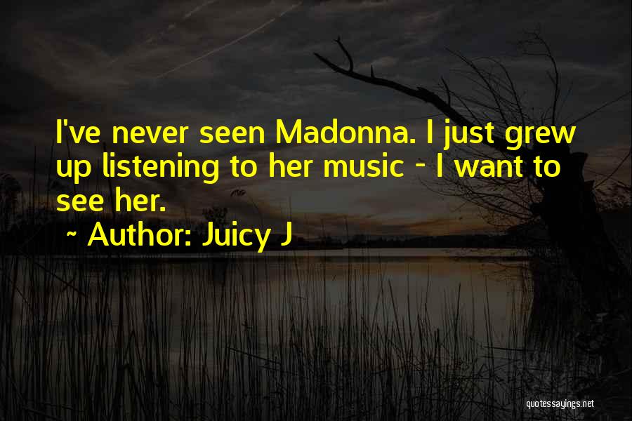 Juicy J Quotes: I've Never Seen Madonna. I Just Grew Up Listening To Her Music - I Want To See Her.