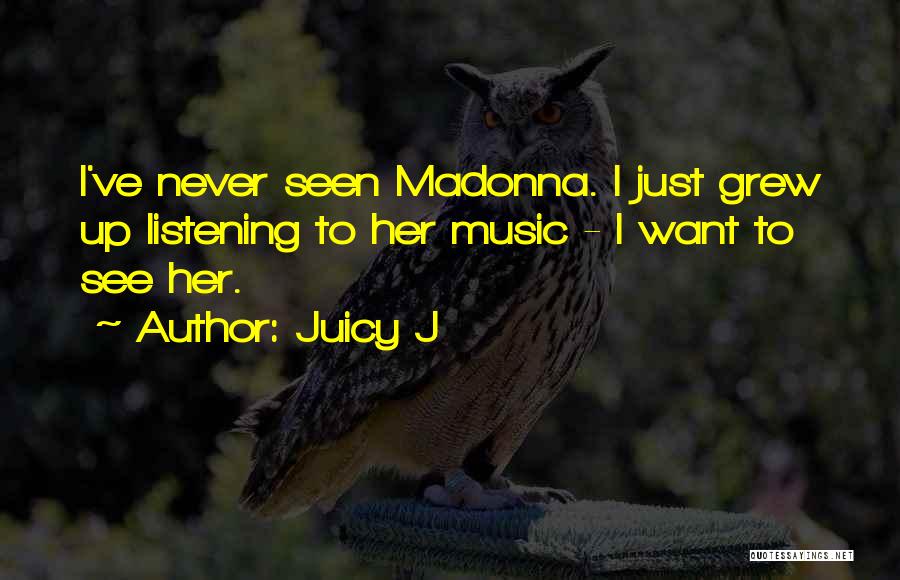 Juicy J Quotes: I've Never Seen Madonna. I Just Grew Up Listening To Her Music - I Want To See Her.