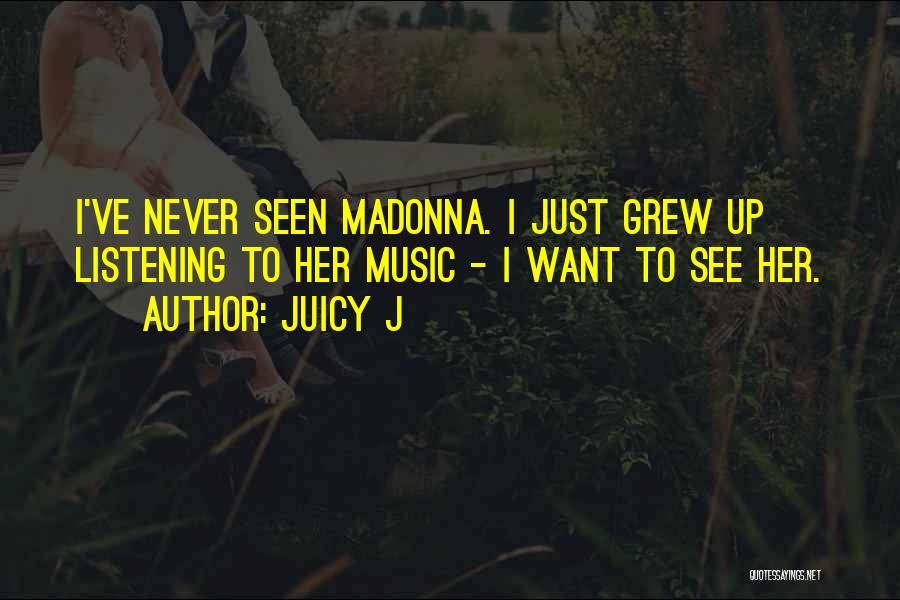 Juicy J Quotes: I've Never Seen Madonna. I Just Grew Up Listening To Her Music - I Want To See Her.