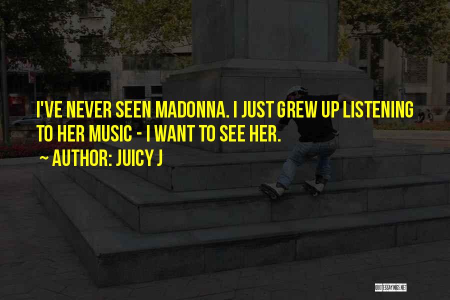 Juicy J Quotes: I've Never Seen Madonna. I Just Grew Up Listening To Her Music - I Want To See Her.