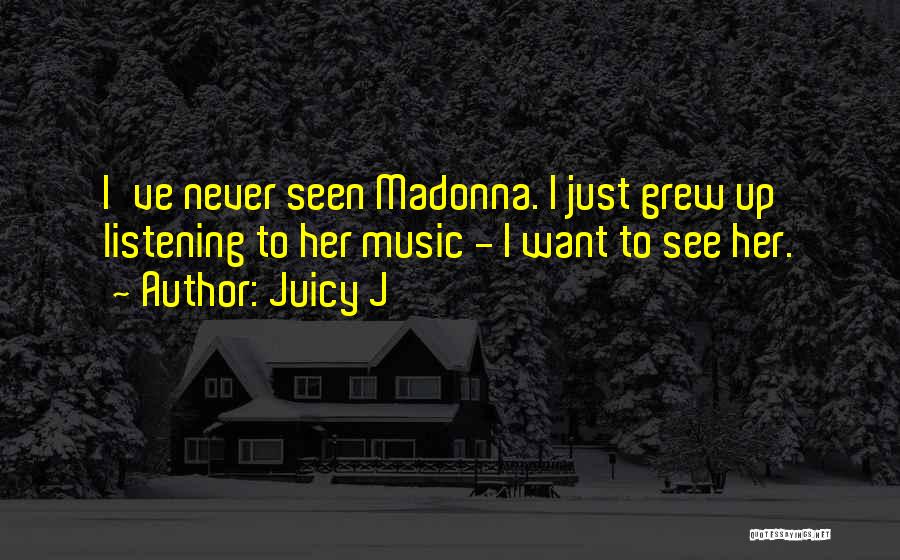 Juicy J Quotes: I've Never Seen Madonna. I Just Grew Up Listening To Her Music - I Want To See Her.