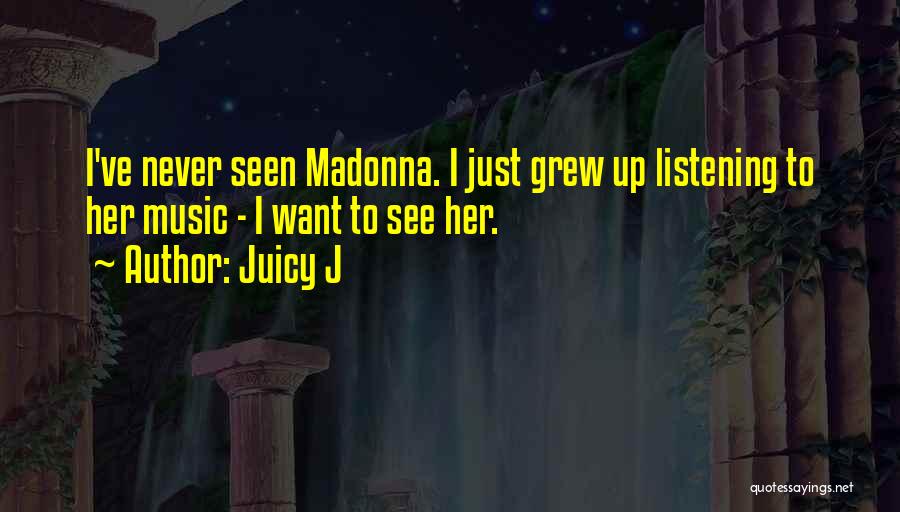 Juicy J Quotes: I've Never Seen Madonna. I Just Grew Up Listening To Her Music - I Want To See Her.