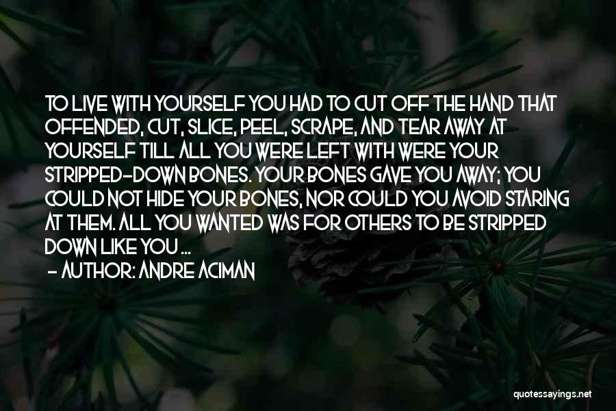 Andre Aciman Quotes: To Live With Yourself You Had To Cut Off The Hand That Offended, Cut, Slice, Peel, Scrape, And Tear Away