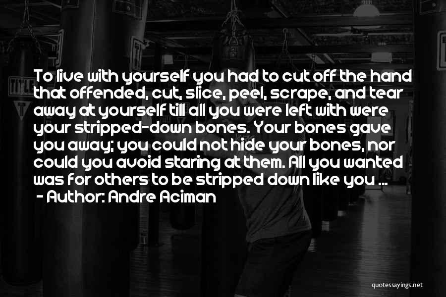 Andre Aciman Quotes: To Live With Yourself You Had To Cut Off The Hand That Offended, Cut, Slice, Peel, Scrape, And Tear Away