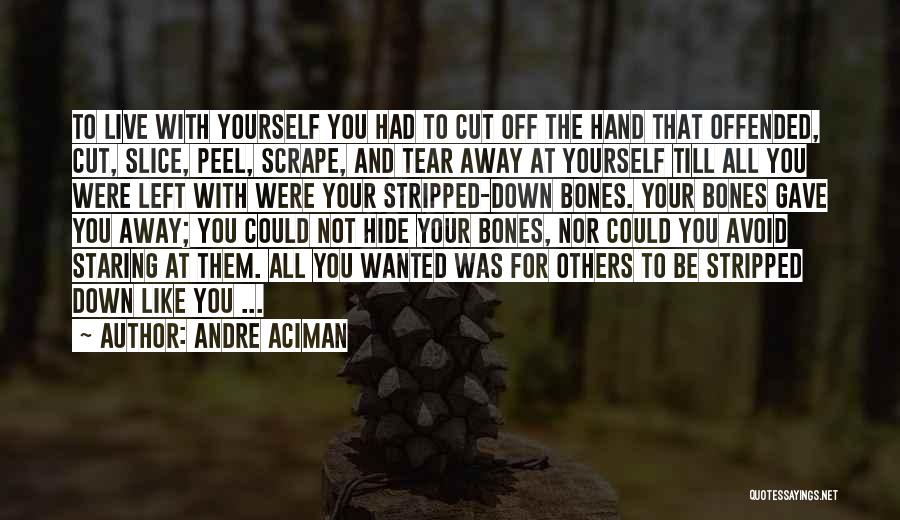 Andre Aciman Quotes: To Live With Yourself You Had To Cut Off The Hand That Offended, Cut, Slice, Peel, Scrape, And Tear Away