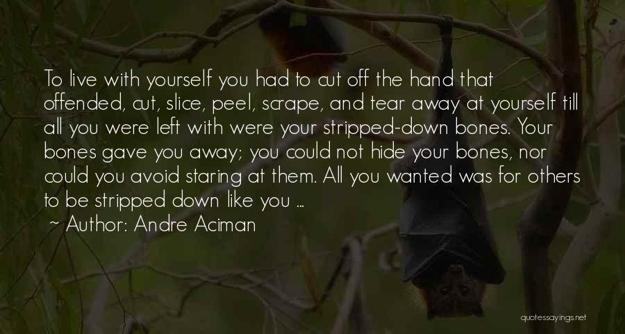 Andre Aciman Quotes: To Live With Yourself You Had To Cut Off The Hand That Offended, Cut, Slice, Peel, Scrape, And Tear Away