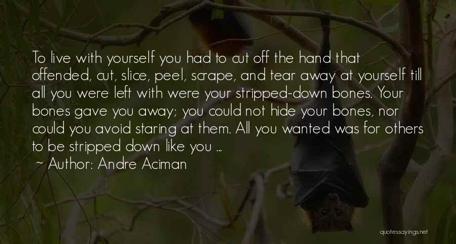 Andre Aciman Quotes: To Live With Yourself You Had To Cut Off The Hand That Offended, Cut, Slice, Peel, Scrape, And Tear Away