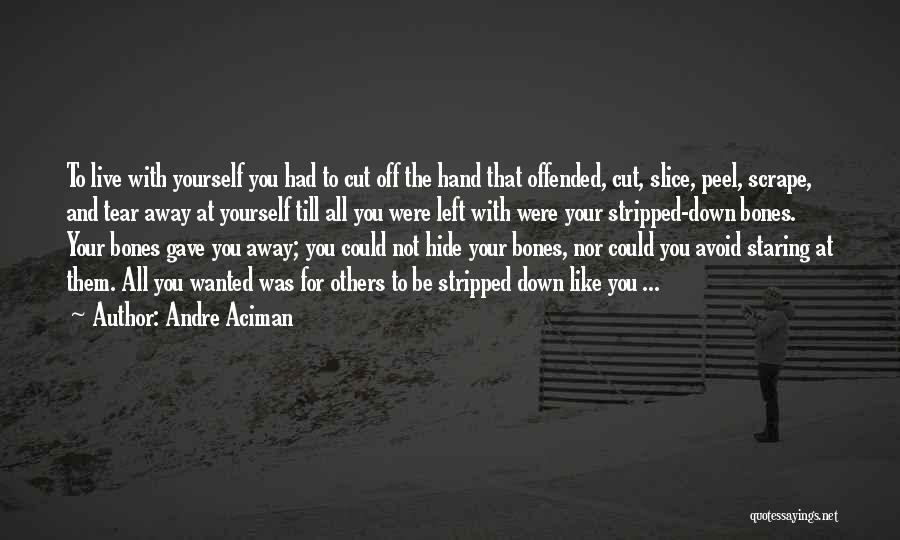 Andre Aciman Quotes: To Live With Yourself You Had To Cut Off The Hand That Offended, Cut, Slice, Peel, Scrape, And Tear Away