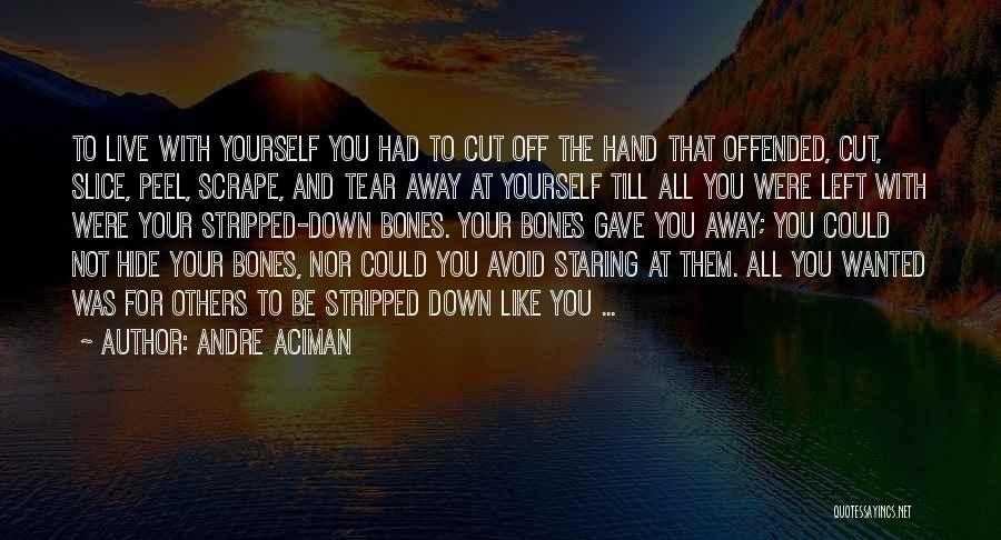 Andre Aciman Quotes: To Live With Yourself You Had To Cut Off The Hand That Offended, Cut, Slice, Peel, Scrape, And Tear Away