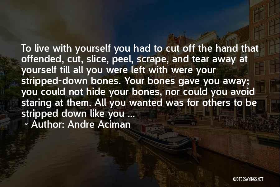 Andre Aciman Quotes: To Live With Yourself You Had To Cut Off The Hand That Offended, Cut, Slice, Peel, Scrape, And Tear Away