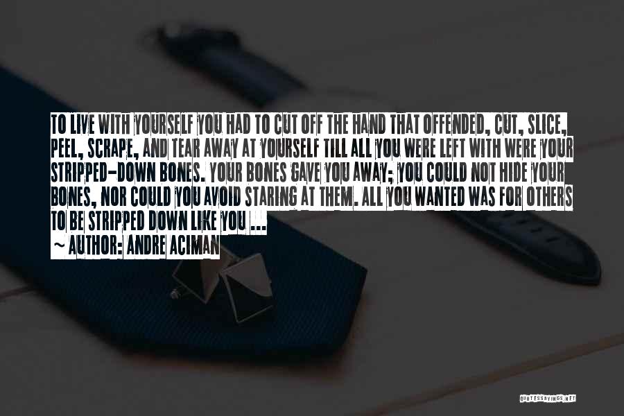 Andre Aciman Quotes: To Live With Yourself You Had To Cut Off The Hand That Offended, Cut, Slice, Peel, Scrape, And Tear Away