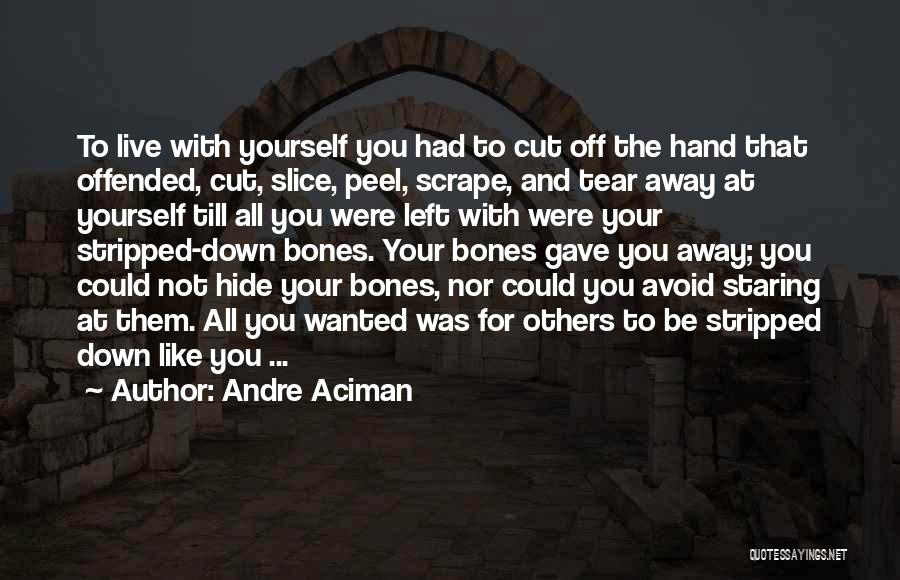 Andre Aciman Quotes: To Live With Yourself You Had To Cut Off The Hand That Offended, Cut, Slice, Peel, Scrape, And Tear Away