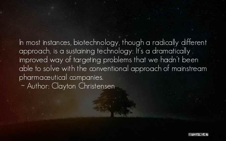 Clayton Christensen Quotes: In Most Instances, Biotechnology, Though A Radically Different Approach, Is A Sustaining Technology: It's A Dramatically Improved Way Of Targeting